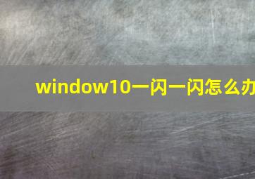 window10一闪一闪怎么办