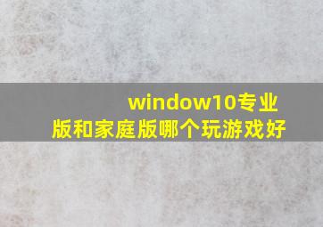 window10专业版和家庭版哪个玩游戏好