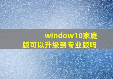 window10家庭版可以升级到专业版吗