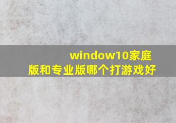 window10家庭版和专业版哪个打游戏好