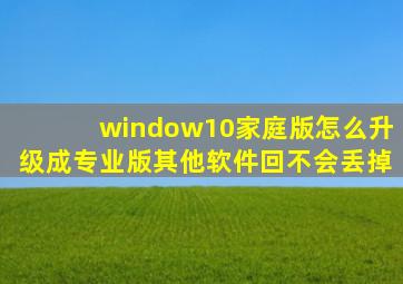 window10家庭版怎么升级成专业版其他软件回不会丢掉