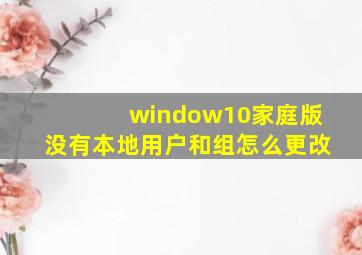 window10家庭版没有本地用户和组怎么更改