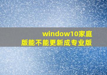 window10家庭版能不能更新成专业版