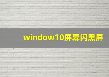 window10屏幕闪黑屏