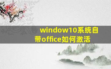 window10系统自带office如何激活