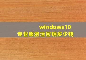 windows10专业版激活密钥多少钱