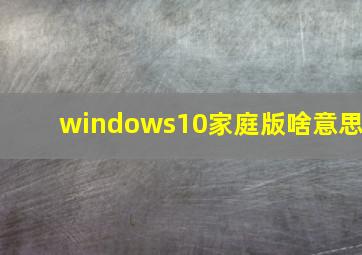 windows10家庭版啥意思