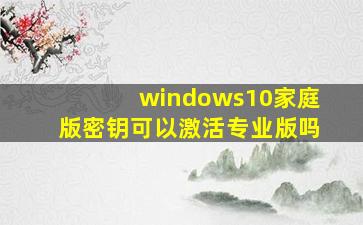 windows10家庭版密钥可以激活专业版吗