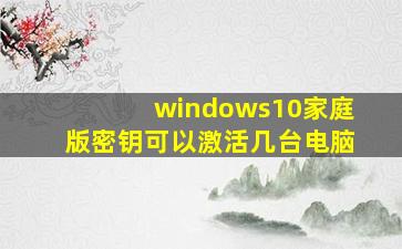 windows10家庭版密钥可以激活几台电脑