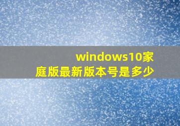 windows10家庭版最新版本号是多少