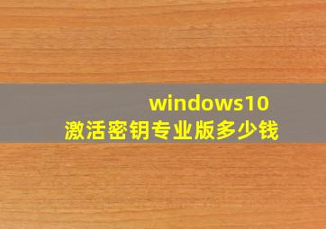 windows10激活密钥专业版多少钱