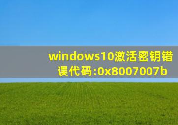 windows10激活密钥错误代码:0x8007007b