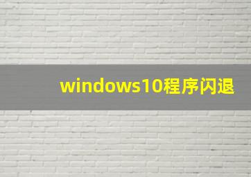 windows10程序闪退