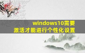 windows10需要激活才能进行个性化设置