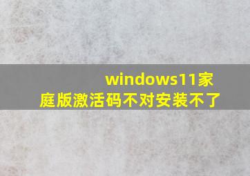 windows11家庭版激活码不对安装不了