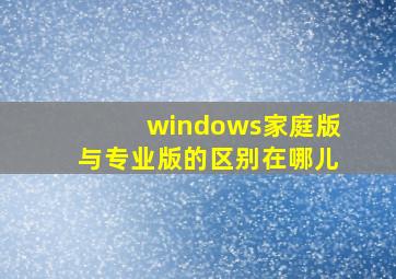 windows家庭版与专业版的区别在哪儿