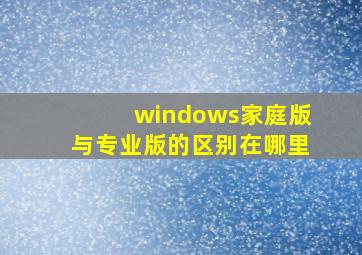 windows家庭版与专业版的区别在哪里