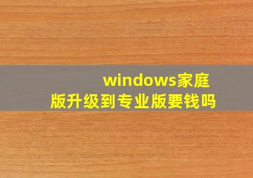 windows家庭版升级到专业版要钱吗