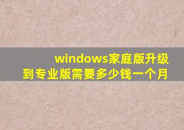 windows家庭版升级到专业版需要多少钱一个月