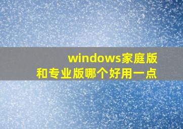 windows家庭版和专业版哪个好用一点