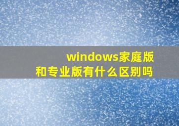 windows家庭版和专业版有什么区别吗