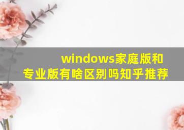 windows家庭版和专业版有啥区别吗知乎推荐