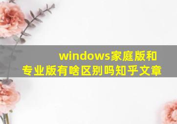 windows家庭版和专业版有啥区别吗知乎文章