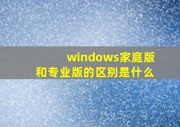 windows家庭版和专业版的区别是什么