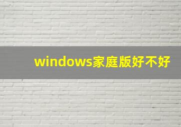 windows家庭版好不好