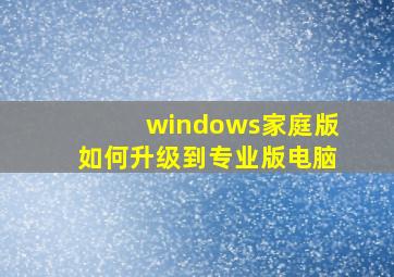 windows家庭版如何升级到专业版电脑