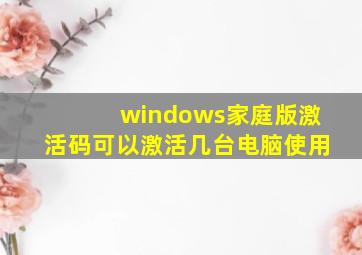 windows家庭版激活码可以激活几台电脑使用