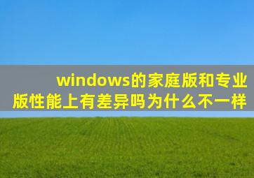 windows的家庭版和专业版性能上有差异吗为什么不一样