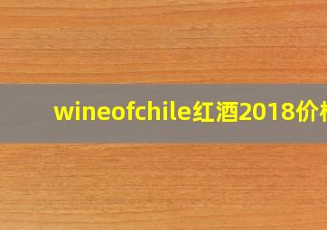 wineofchile红酒2018价格