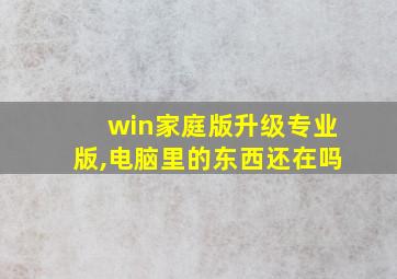 win家庭版升级专业版,电脑里的东西还在吗