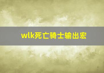 wlk死亡骑士输出宏