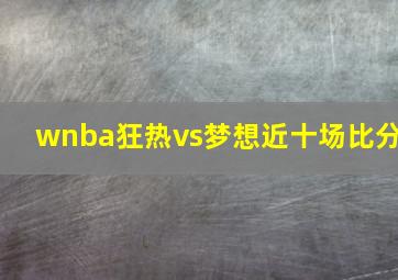 wnba狂热vs梦想近十场比分