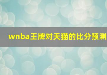 wnba王牌对天猫的比分预测