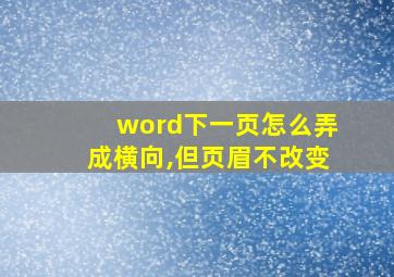 word下一页怎么弄成横向,但页眉不改变