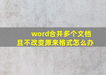 word合并多个文档且不改变原来格式怎么办