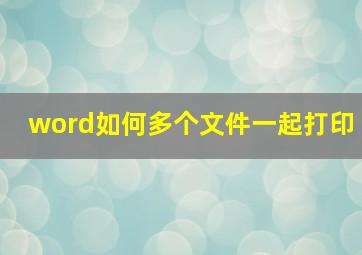 word如何多个文件一起打印