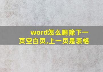 word怎么删除下一页空白页,上一页是表格