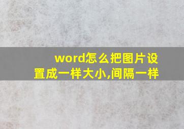 word怎么把图片设置成一样大小,间隔一样