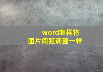 word怎样将图片间距调整一样