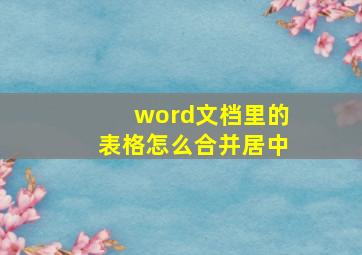 word文档里的表格怎么合并居中