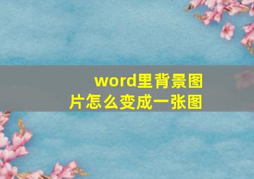 word里背景图片怎么变成一张图