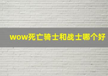 wow死亡骑士和战士哪个好