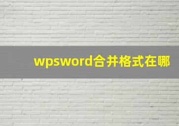 wpsword合并格式在哪