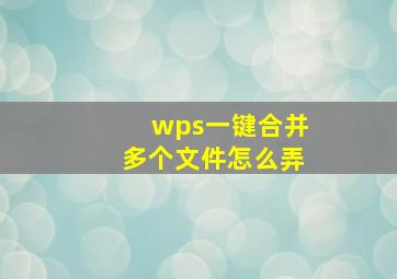 wps一键合并多个文件怎么弄