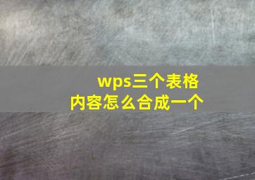 wps三个表格内容怎么合成一个