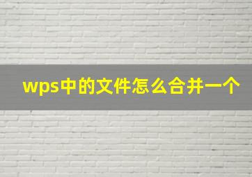 wps中的文件怎么合并一个